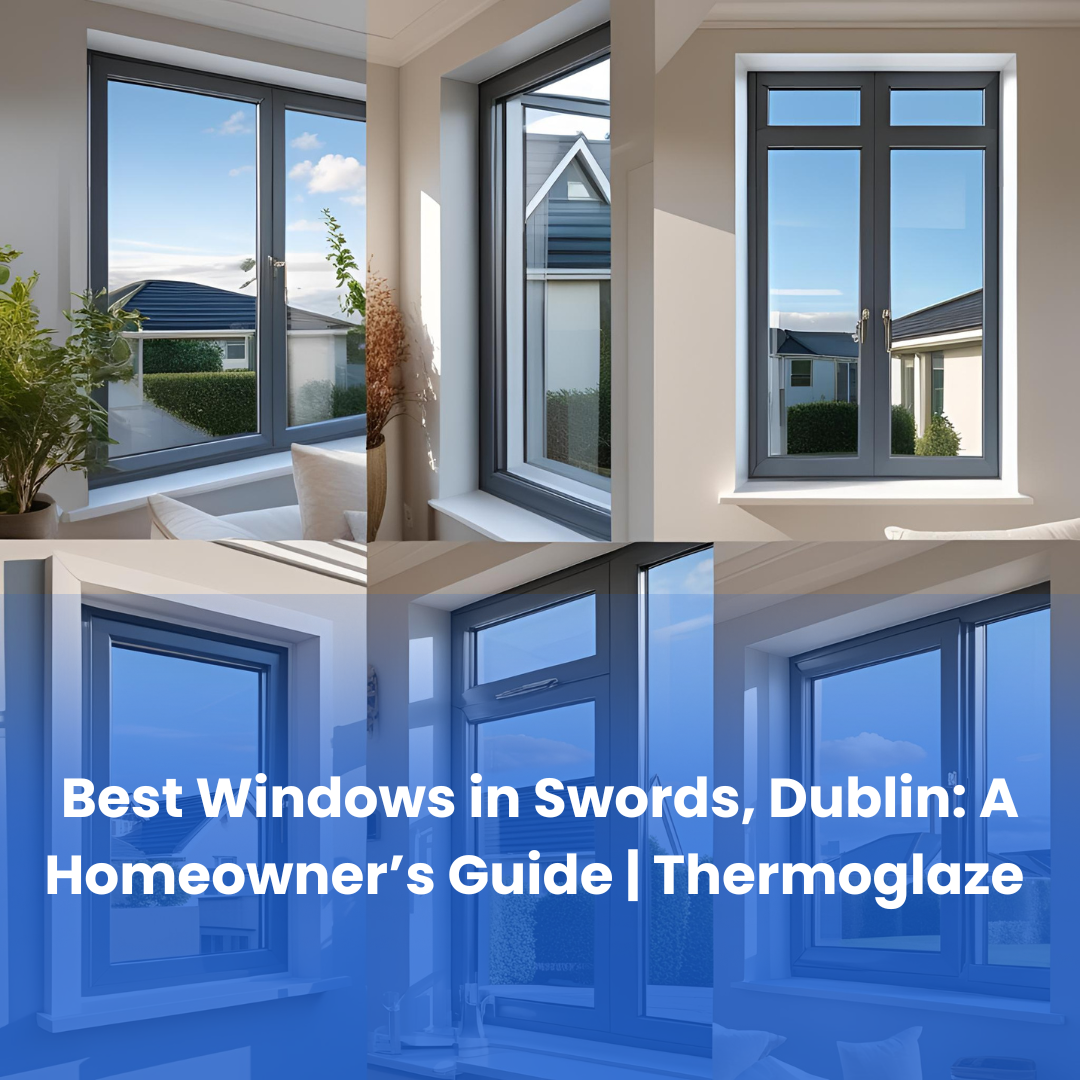 best-windows-in-swords-dublin-a-homeowners-guide-thermoglaze