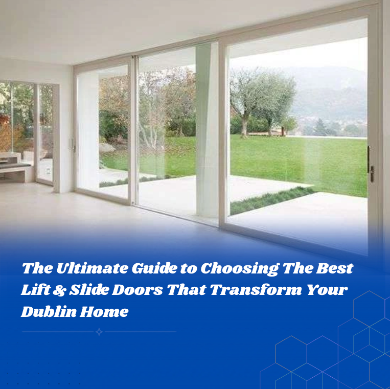 The Ultimate Guide to Choosing The Best Lift & Slide Doors That Transform Your Dublin Home