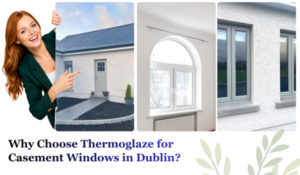 Why Choose Thermoglaze for Casement Windows in Dublin?